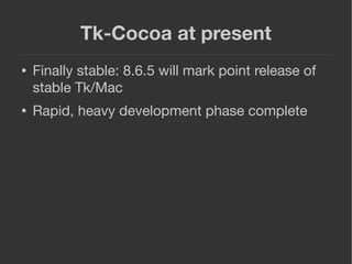 Tk-Cocoa at present
● Finally stable: 8.6.5 will mark point release of
stable Tk/Mac
● Rapid, heavy development phase comp...