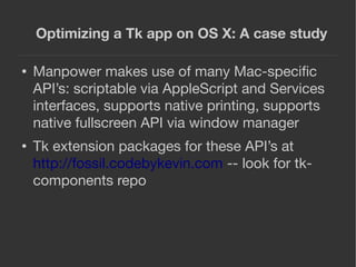 Optimizing a Tk app on OS X: A case study
● Manpower makes use of many Mac-speciﬁc
API’s: scriptable via AppleScript and S...