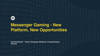 Messenger Gaming - New
Platform, New Opportunities
Tom Kinniburgh | Head of Developer Relations @ GameAnalytics
@kinnth
 