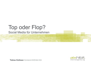 Top oder Flop?
Social Media für Unternehmen




Tobias Kollewe Vorstand AIXhibit AG
 