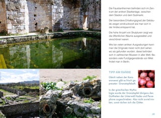 Die Faustianthermen beﬁnden sich im Zen-
trum der antiken Stadtanlage, zwischen
dem Stadion und dem Südmarkt.
Der besondere Erhaltungsgrad der Gebäu-
de zeigen eindrucksvoll wie man sich in
der Antike entspannt hat.
Die hohe Anzahl von Skulpturen zeigt wie
die öffentlichen Räume ausgestaltet und
verschönert waren.
Wie bei vielen antiken Ausgrabungen kann
man die Originale meist nicht dort sehen
wo sie gefunden wurden, diese beﬁnden
sich in zahlreichen Museen in aller Welt. Be-
sonders viele Fundgegenstände von Milet
ﬁndet man in Berlin.
26
TIPP AM RANDE
Gleich neben der Kara-
wanserei gibt es frisch ge-
pressten Granatapfelsaft.
In der griechischen Mytho-
logie wurde der Granatapfel übrigens den
Gottheiten der Unterwelt Hades und Perse-
phone zugeschrieben. Also nicht zuviel trin-
ken, sonst rächen sich die Götter.
 