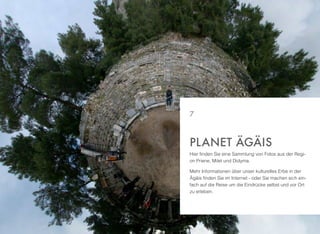 Hier ﬁnden Sie eine Sammlung von Fotos aus der Regi-
on Priene, Milet und Didyma.
Mehr Informationen über unser kulturelles Erbe in der
Ägäis ﬁnden Sie im Internet - oder Sie machen sich ein-
fach auf die Reise um die Eindrücke selbst und vor Ort
zu erleben.
PLANET ÄGÄIS
7
 