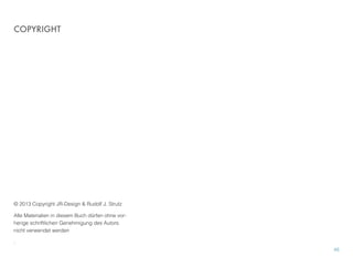 © 2013 Copyright JR-Design & Rudolf J. Strutz
Alle Materialien in diesem Buch dürfen ohne vor-
herige schriftlichen Genehmigung des Autors
nicht verwendet werden
.
COPYRIGHT
45
 
