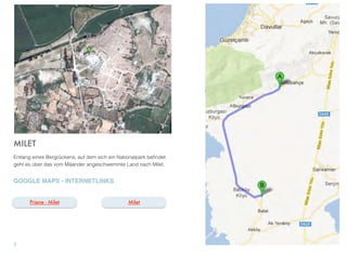 MILET
Entlang eines Bergrückens, auf dem sich ein Nationalpark beﬁndet
geht es über das vom Mäander angeschwemmte Land nach Milet.
GOOGLE MAPS - INTERNETLINKS
7
MiletPriene - Milet
 