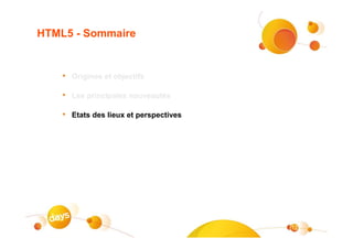 HTML5 - Sommaire


    • Origines et objectifs

    • Les principales nouveautés

    • Etats des lieux et perspectives




                                        12
 