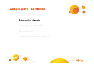 Google Wave - Sommaire


    • Présentation générale

    • L’architecture et les APIs

    • Démonstration

    • Cas d’utilisation et perspectives




                                          17
 