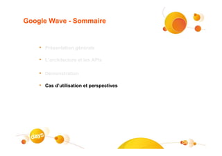 Google Wave - Sommaire


    • Présentation générale

    • L’architecture et les APIs

    • Démonstration

    • Cas d’utilisation et perspectives




                                          28
 