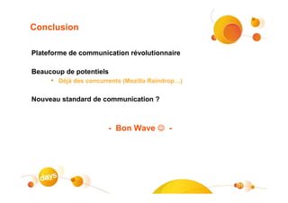 Conclusion

Plateforme de communication révolutionnaire

Beaucoup de potentiels
     • Déjà des concurrents (Mozilla Raindrop…)

Nouveau standard de communication ?



                       - Bon Wave ☺ -




                                                  31
 