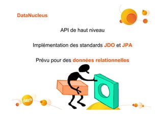 DataNucleus

               API de haut niveau

     Implémentation des standards JDO et JPA

      Prévu pour des données relationnelles
 