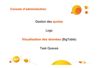 Console d’administration



                Gestion des quotas

                       Logs

       Visualisation des données (BigTable)

                   Task Queues
 
