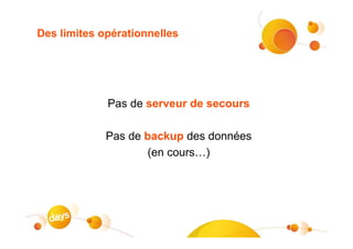 Des limites opérationnelles




             Pas de serveur de secours

             Pas de backup des données
                    (en cours…)
 