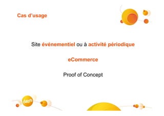 Cas d’usage




     Site événementiel ou à activité périodique

                   eCommerce

                 Proof of Concept
 