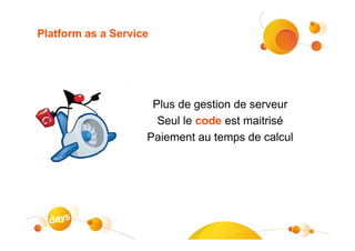 Platform as a Service




                     Plus de gestion de serveur
                      Seul le code est maitrisé
                    Paiement au temps de calcul
 