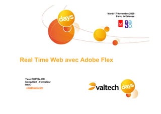 Mardi 17 Novembre 2009
                                  Paris, la Défense




Real Time Web avec Adobe Flex

 Yann CHEVALIER,
 Consultant - Formateur
 BaaO
  yac@baao.com
 