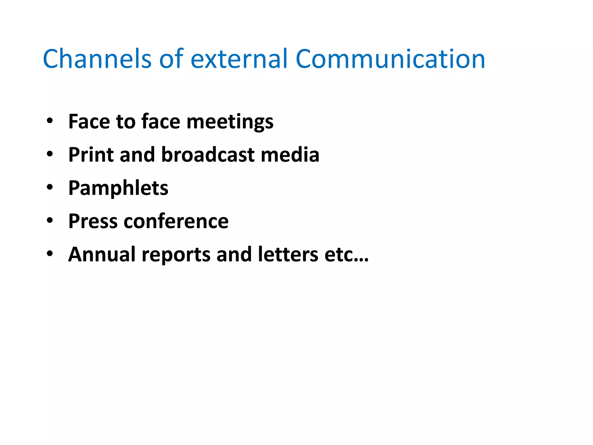 Channels of external Communication
• Face to face meetings
• Print and broadcast media
• Pamphlets
• Press conference
• Annual reports and letters etc…
 