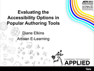 Evaluating the
Accessibility Options in
Popular Authoring Tools
Diane Elkins
Artisan E-Learning
 