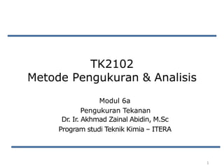 TK2102
Metode Pengukuran & Analisis
1
Modul 6a
Pengukuran Tekanan
Dr. Ir. Akhmad Zainal Abidin, M.Sc
Program studi Teknik Kimia – ITERA
 