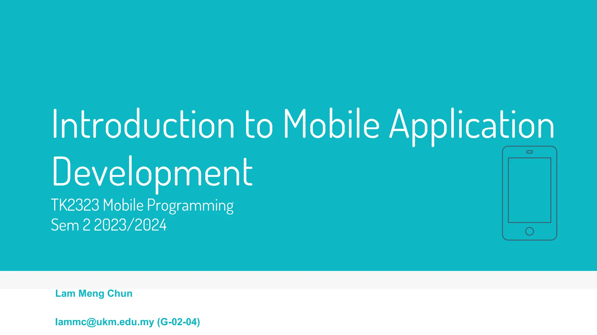 Introduction to Mobile Application
Development
TK2323 Mobile Programming
Sem 2 2023/2024
Lam Meng Chun
lammc@ukm.edu.my (G-02-04)
 