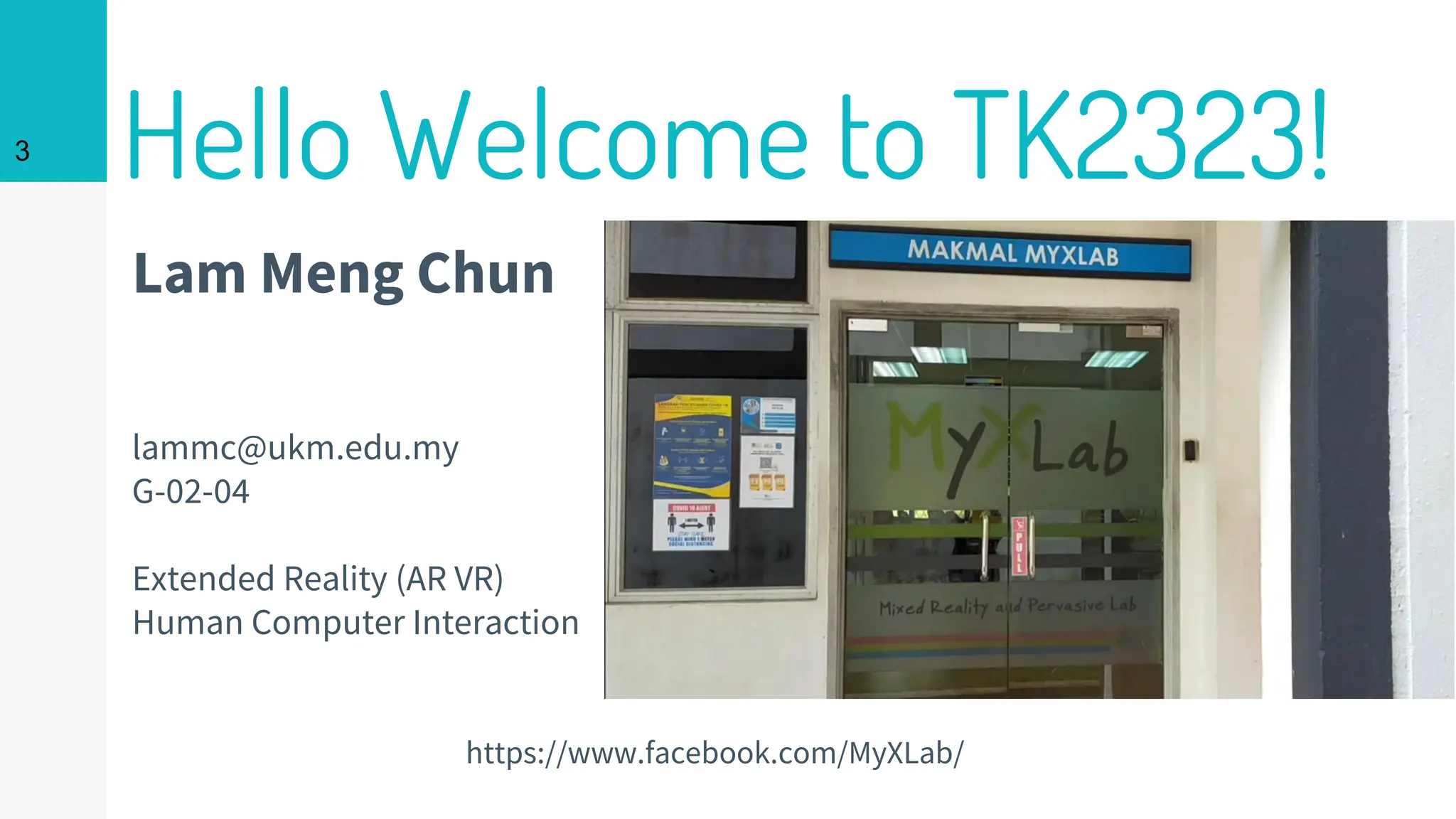 Lam Meng Chun
lammc@ukm.edu.my
G-02-04
Extended Reality (AR VR)
Human Computer Interaction
3
Hello Welcome to TK2323!
https://www.facebook.com/MyXLab/
 