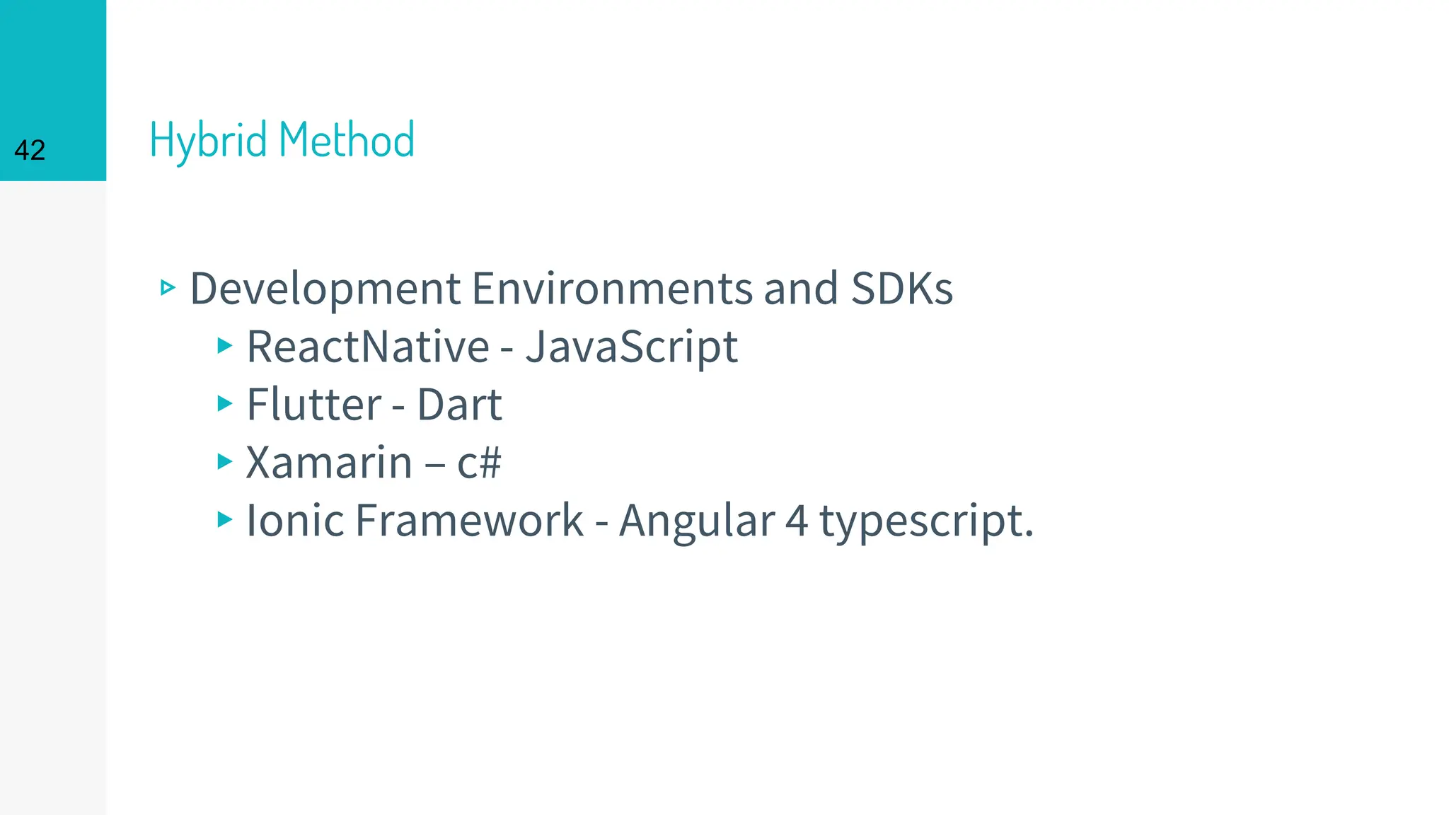 Hybrid Method
▹Development Environments and SDKs
▸ReactNative - JavaScript
▸Flutter - Dart
▸Xamarin – c#
▸Ionic Framework - Angular 4 typescript.
42
 