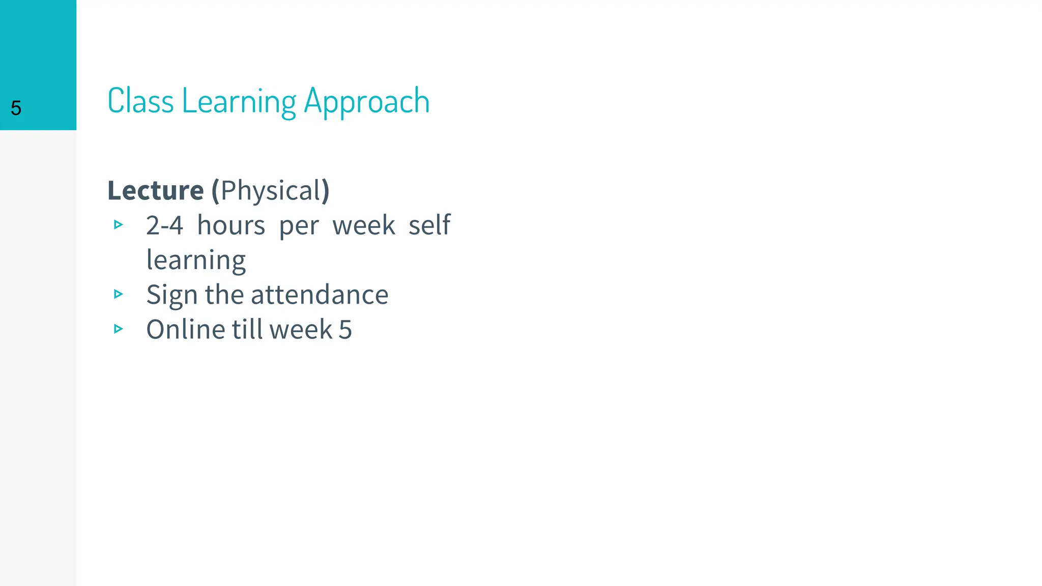 Class Learning Approach
Lecture (Physical)
▹ 2-4 hours per week self
learning
▹ Sign the attendance
▹ Online till week 5
5
 
