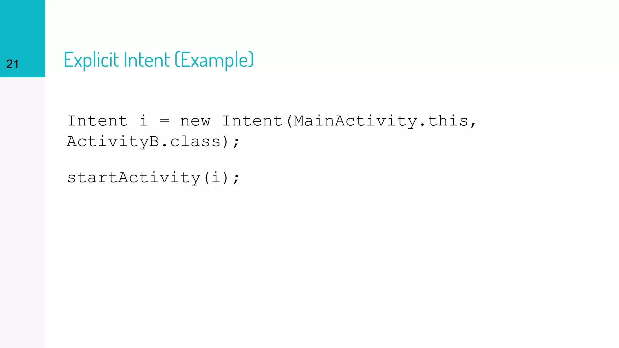 Explicit Intent (Example)
Intent i = new Intent(MainActivity.this,
ActivityB.class);
startActivity(i);
21
 
