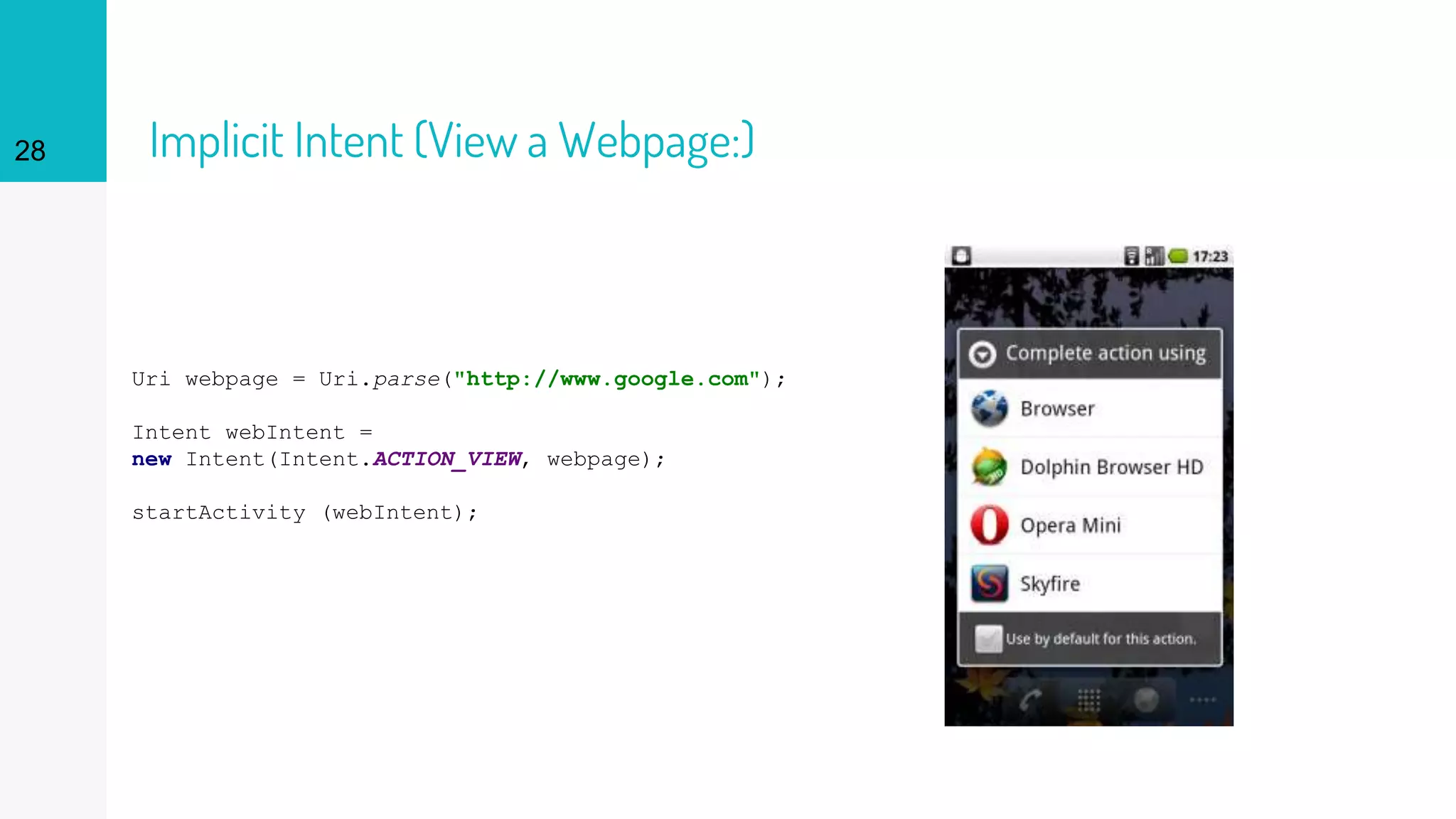 Implicit Intent (View a Webpage:)28
Uri webpage = Uri.parse("http://www.google.com");
Intent webIntent =
new Intent(Intent.ACTION_VIEW, webpage);
startActivity (webIntent);
 