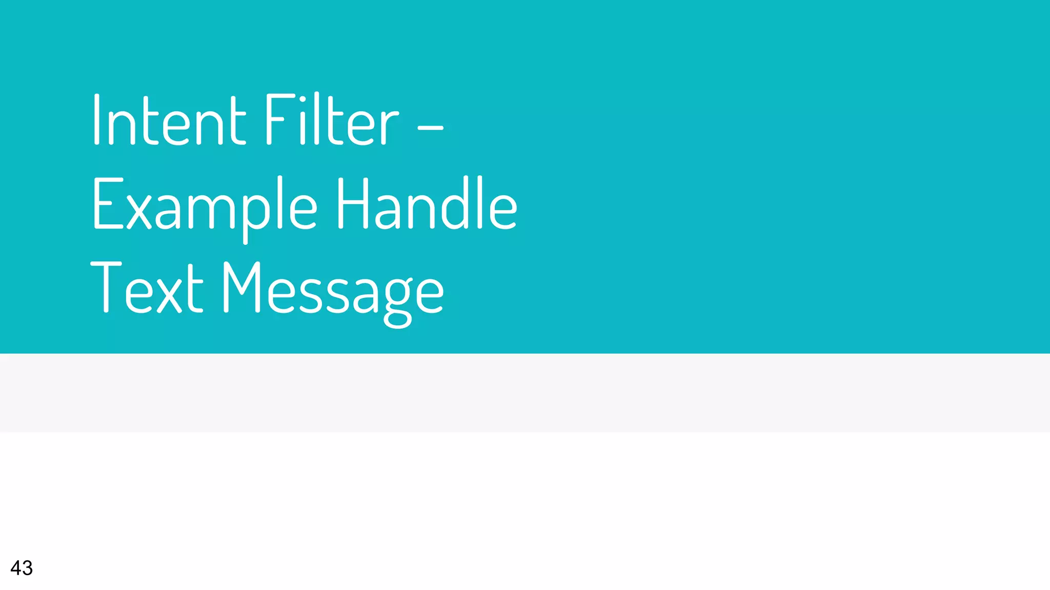 Intent Filter –
Example Handle
Text Message
43
 