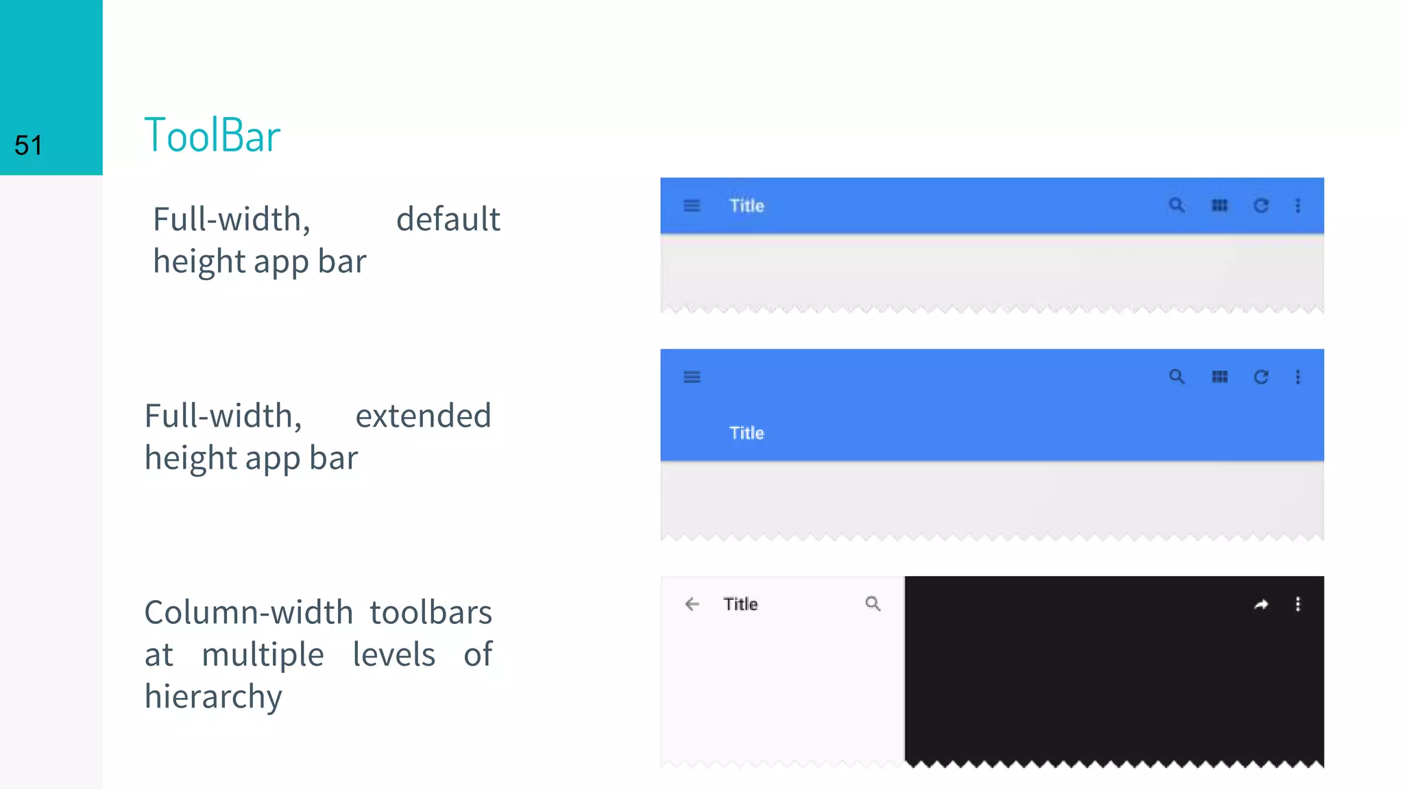 ToolBar
Full-width, default
height app bar
Full-width, extended
height app bar
Column-width toolbars
at multiple levels of
hierarchy
51
 