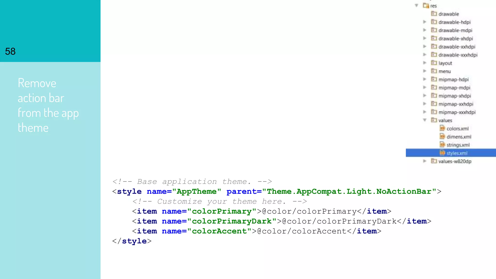 Remove
action bar
from the app
theme
58
<!-- Base application theme. -->
<style name="AppTheme" parent="Theme.AppCompat.Light.NoActionBar">
<!-- Customize your theme here. -->
<item name="colorPrimary">@color/colorPrimary</item>
<item name="colorPrimaryDark">@color/colorPrimaryDark</item>
<item name="colorAccent">@color/colorAccent</item>
</style>
 
