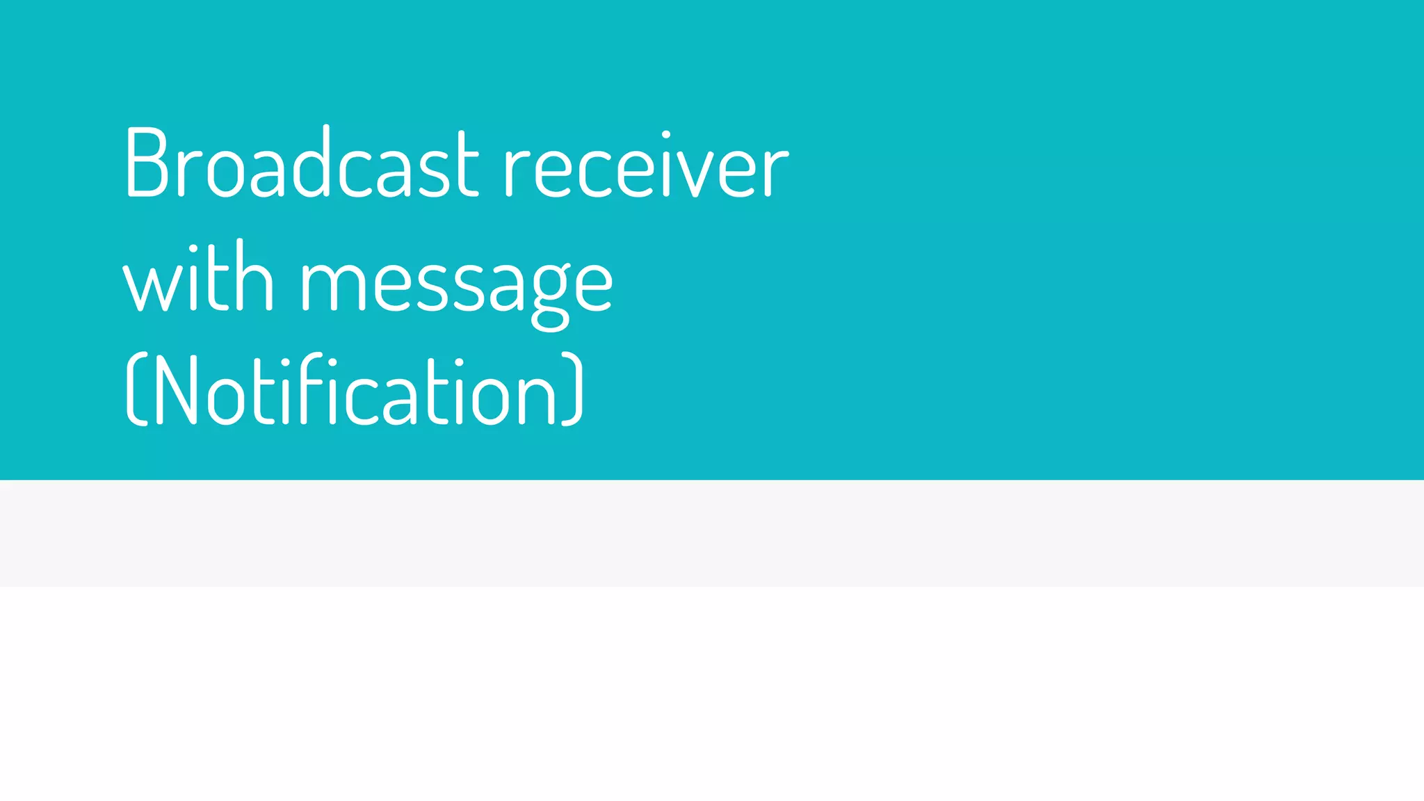 Broadcast receiver
with message
(Notification)
 