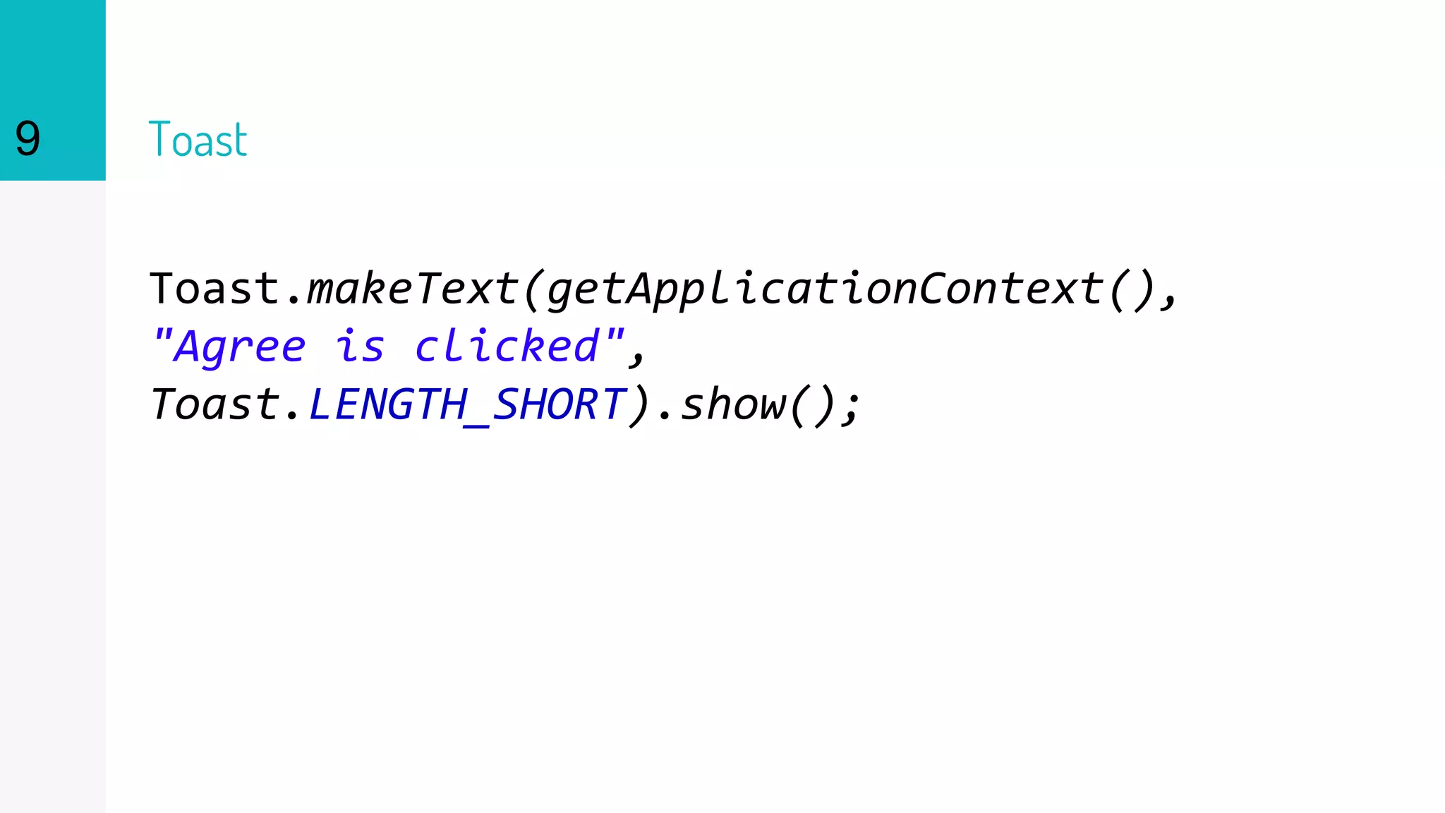 Toast
Toast.makeText(getApplicationContext(),
"Agree is clicked",
Toast.LENGTH_SHORT).show();
9
 