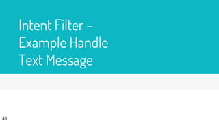 Intent Filter –
Example Handle
Text Message
43
 