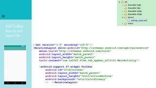 Add Toolbar
view to xml
layout file
59
<?xml version="1.0" encoding="utf-8"?>
<RelativeLayout xmlns:android="http://schemas.android.com/apk/res/android"
xmlns:tools="http://schemas.android.com/tools"
android:layout_width="match_parent"
android:layout_height="match_parent"
tools:context="com.ta2323.ftsm.lab_appbar_a111111.MainActivity">
<android.support.v7.widget.Toolbar
android:id="@+id/toolbar"
android:layout_width="match_parent"
android:layout_height="?attr/actionBarSize"
android:background="?attr/colorPrimary"
/> </RelativeLayout>
 