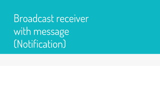 Broadcast receiver
with message
(Notification)
 