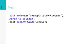 Toast
Toast.makeText(getApplicationContext(),
"Agree is clicked",
Toast.LENGTH_SHORT).show();
9
 
