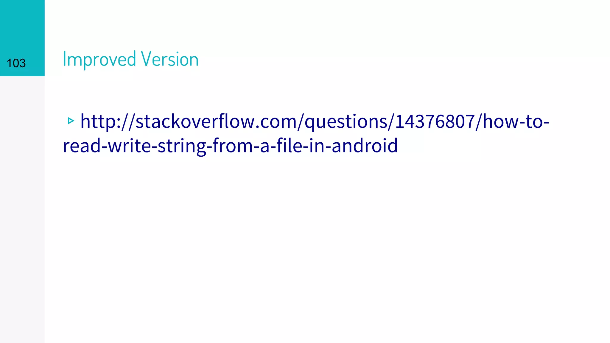 103 Improved Version
▹http://stackoverflow.com/questions/14376807/how-to-
read-write-string-from-a-file-in-android
 