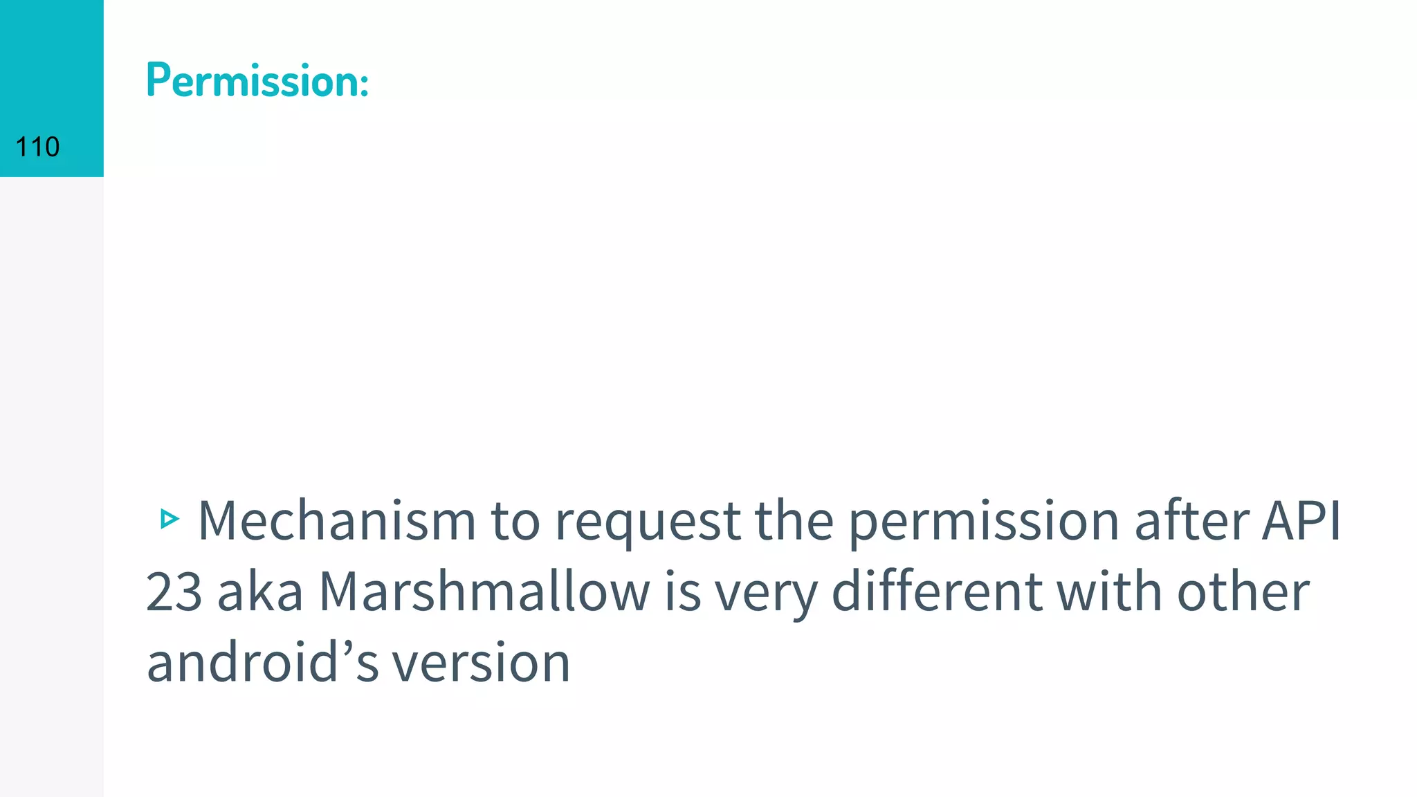110
▹Mechanism to request the permission after API
23 aka Marshmallow is very different with other
android’s version
Permission:
 
