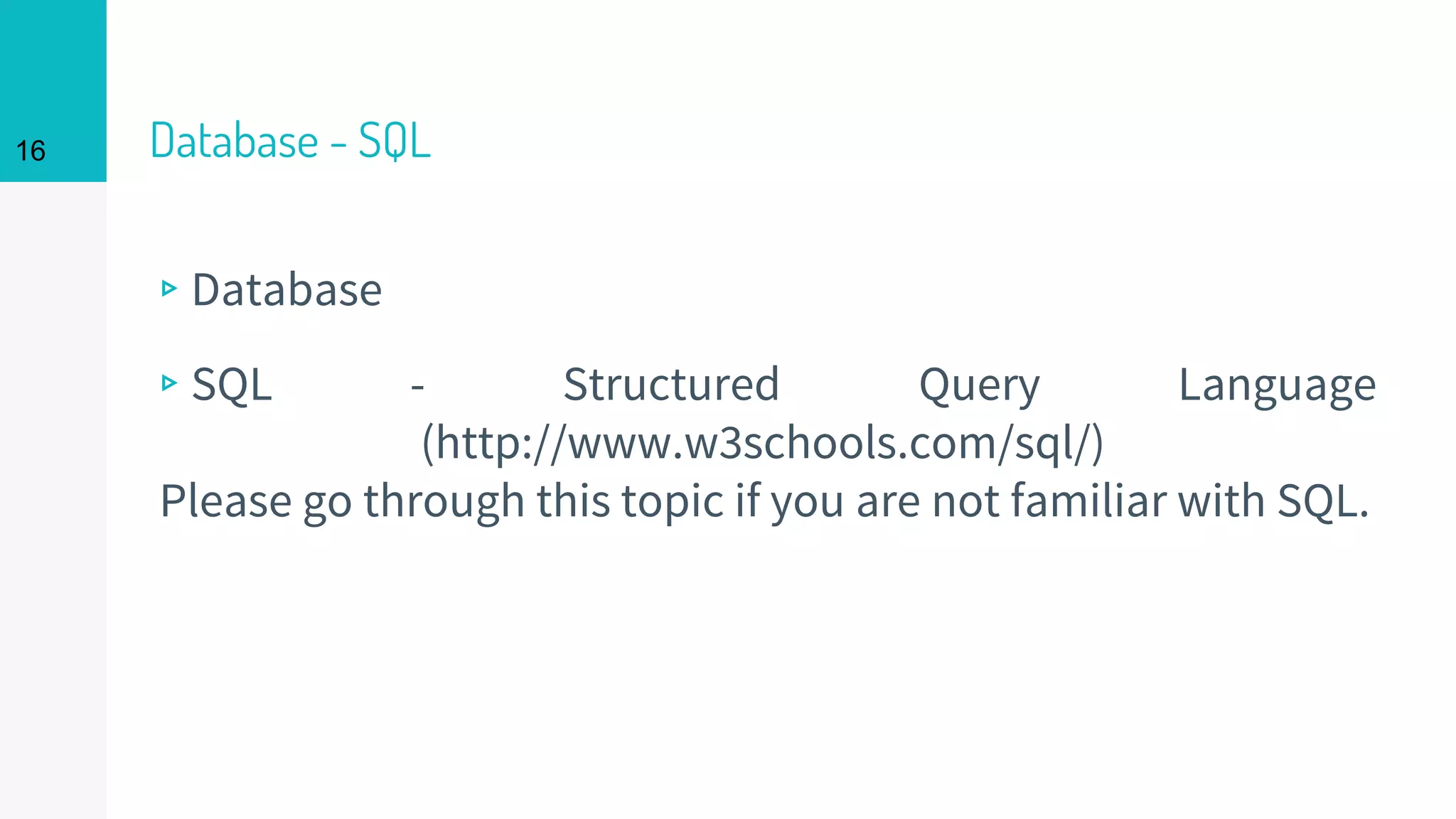 16 Database - SQL
▹Database
▹SQL - Structured Query Language
(http://www.w3schools.com/sql/)
Please go through this topic if you are not familiar with SQL.
 