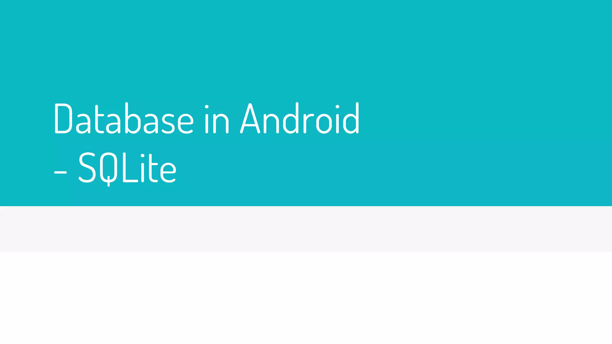 Database in Android
- SQLite
 