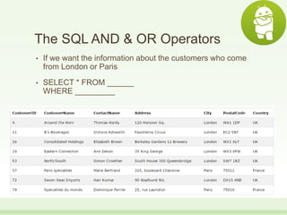 The SQL AND & OR Operators
• If we want the information about the customers who come
from London or Paris
• SELECT * FROM ______
WHERE _________
 