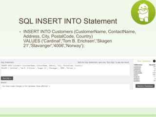SQL INSERT INTO Statement
• INSERT INTO Customers (CustomerName, ContactName,
Address, City, PostalCode, Country)
VALUES ('Cardinal','Tom B. Erichsen','Skagen
21','Stavanger','4006','Norway');
 