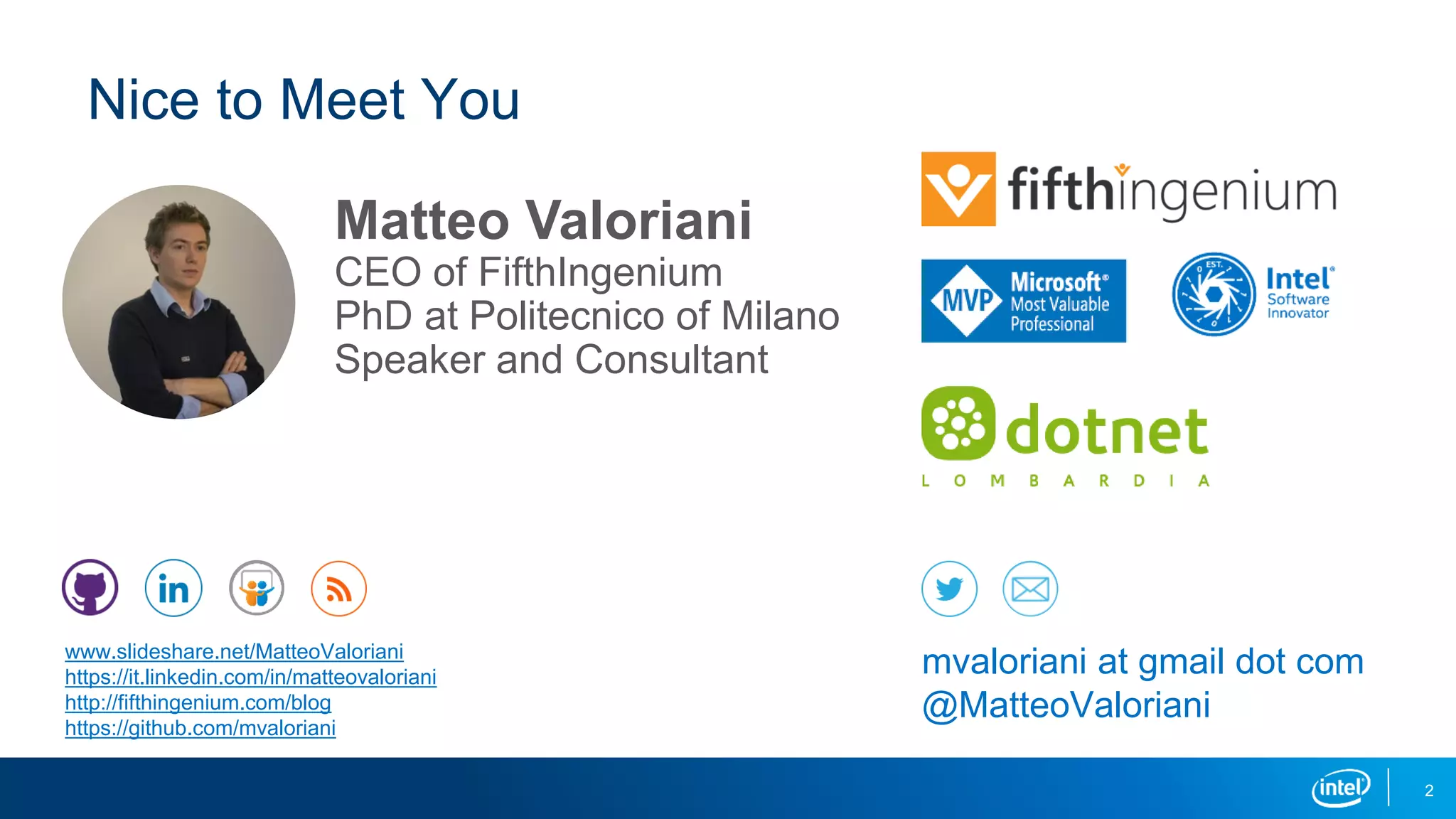 Nice to Meet You
www.slideshare.net/MatteoValoriani
https://it.linkedin.com/in/matteovaloriani
http://fifthingenium.com/blog
https://github.com/mvaloriani
mvaloriani at gmail dot com
@MatteoValoriani
Matteo Valoriani
CEO of FifthIngenium
PhD at Politecnico of Milano
Speaker and Consultant
2
 