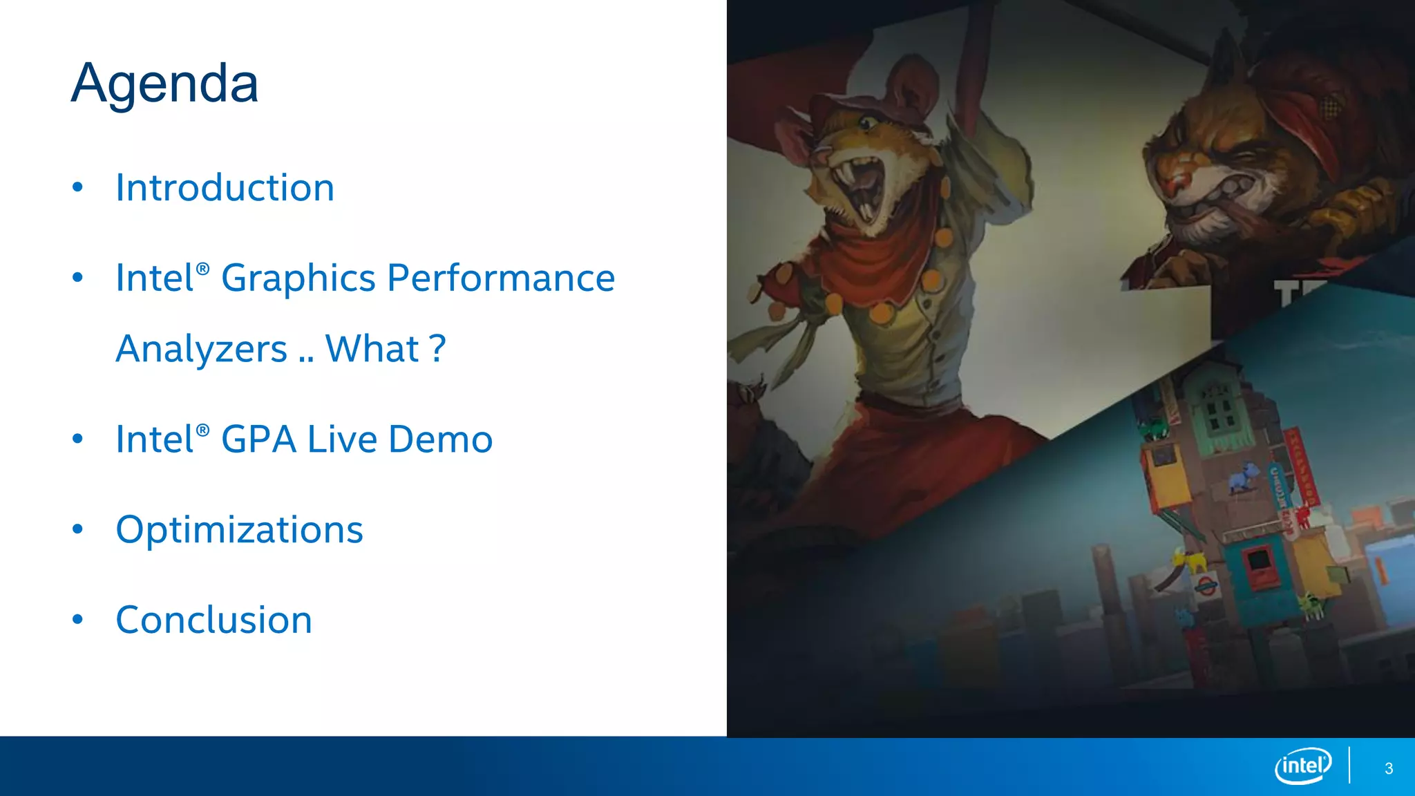 Agenda
3
• Introduction
• Intel® Graphics Performance
Analyzers .. What ?
• Intel® GPA Live Demo
• Optimizations
• Conclusion
 