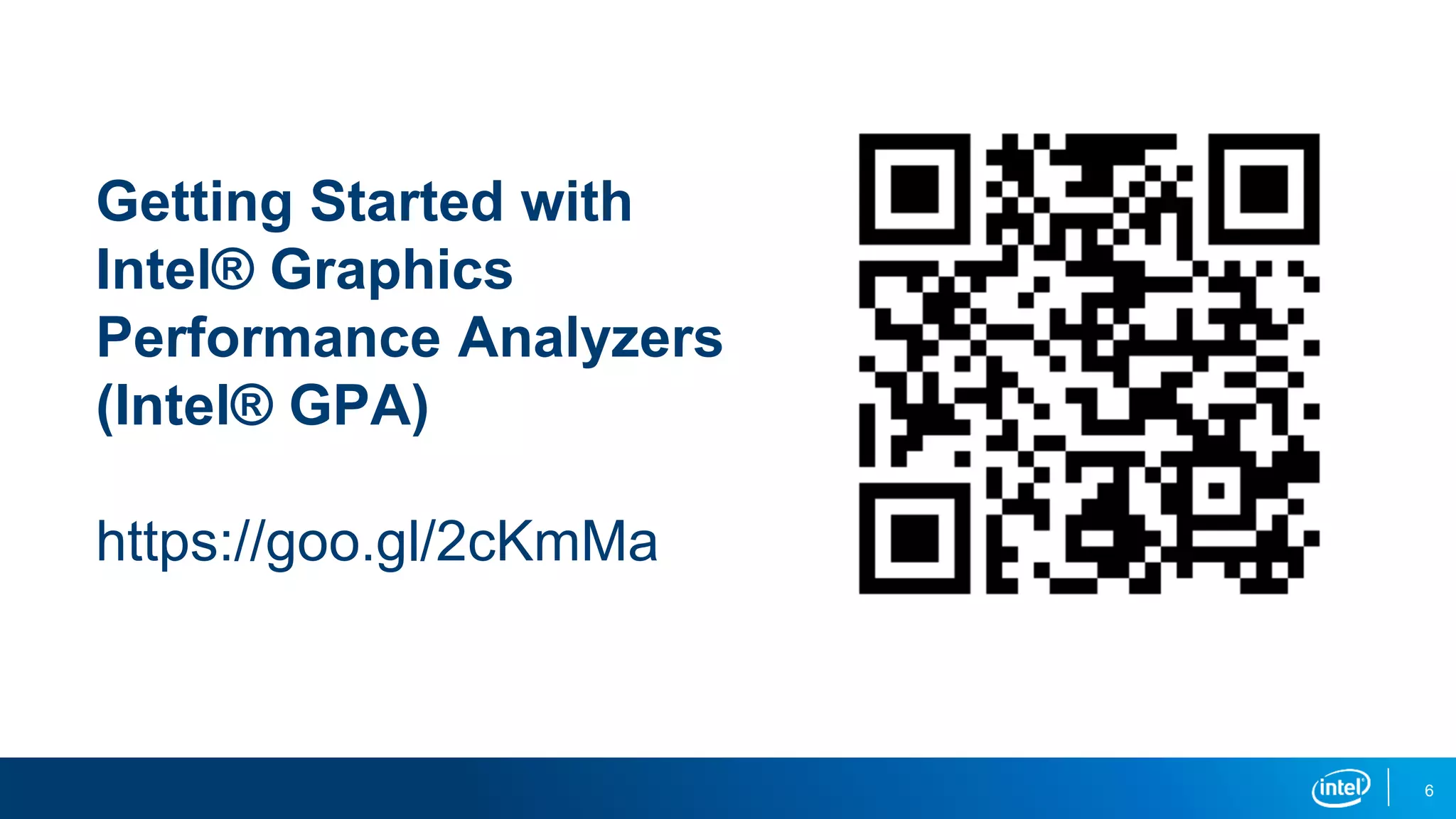 6
Getting Started with
Intel® Graphics
Performance Analyzers
(Intel® GPA)
https://goo.gl/2cKmMa
 
