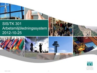 SIS/TK 301
Arbetsmiljöledningssystem
2012-10-25




 2012-10-29                 1
 