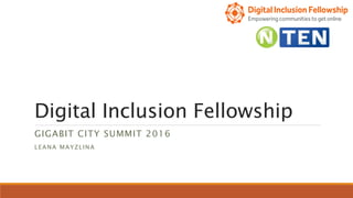 Digital Inclusion Fellowship
GIGABIT CITY SUMMIT 2016
LEANA MAYZLINA
 