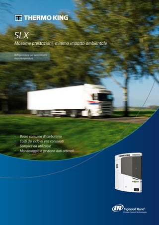 SLX
Massime prestazioni, minimo impatto ambientale

Refrigerazione per semirimorchi
monotemperatura




•	   Basso consumo di carburante
•	   Costi del ciclo di vita contenuti
•	   Semplice da utilizzare
•	   Monitoraggio e gestione dati ottimali
 