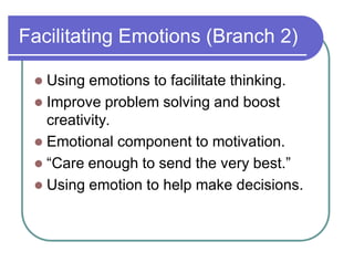 Facilitating Emotions (Branch 2)
 Using emotions to facilitate thinking.
 Improve problem solving and boost
creativity.
 Emotional component to motivation.
 ³Care enough to send the very best.´
 Using emotion to help make decisions.
 