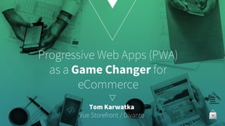 Progressive Web Apps (PWA)
as a Game Changer for
eCommerce
Tom Karwatka
Vue Storefront / Divante
 